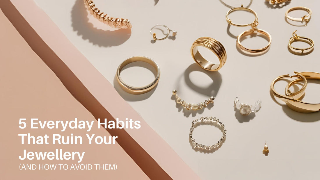 5 Everyday Habits That Ruin Your Jewellery (And How to Avoid Them)